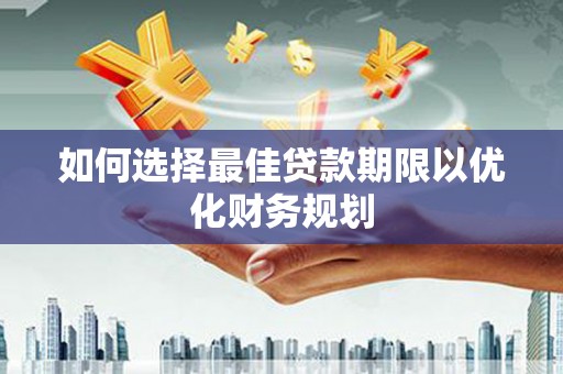 单县如何选择最佳贷款期限以优化财务规划