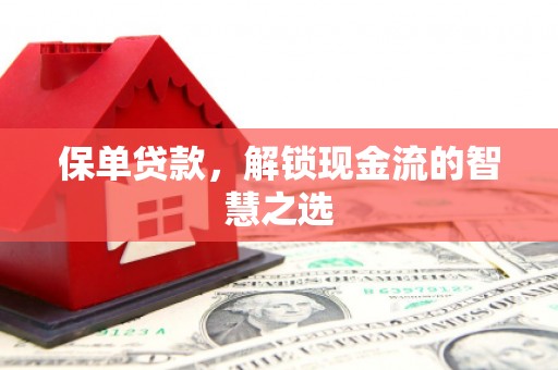 单县保单贷款，解锁现金流的智慧之选