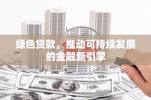 单县绿色贷款，推动可持续发展的金融新引擎