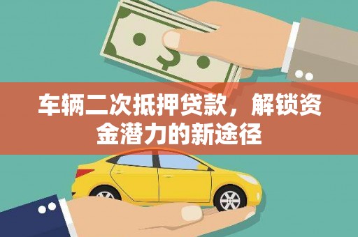 单县车辆二次抵押贷款，解锁资金潜力的新途径