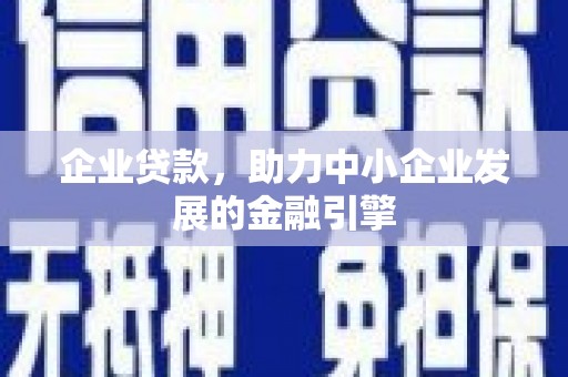 单县企业贷款，助力中小企业发展的金融引擎