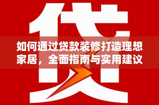 单县如何通过贷款装修打造理想家居，全面指南与实用建议
