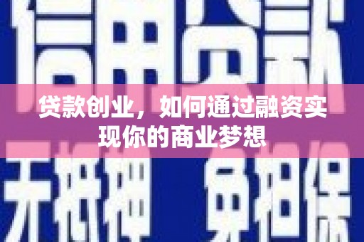 单县贷款创业，如何通过融资实现你的商业梦想