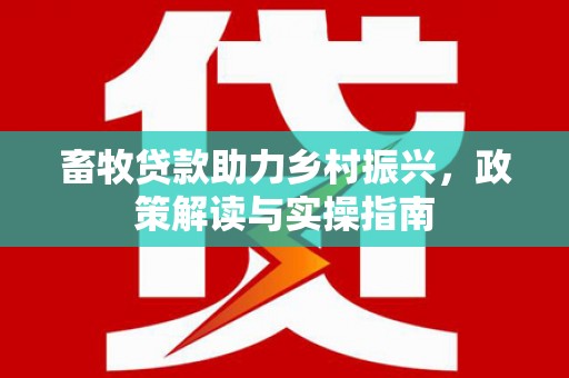 单县畜牧贷款助力乡村振兴，政策解读与实操指南