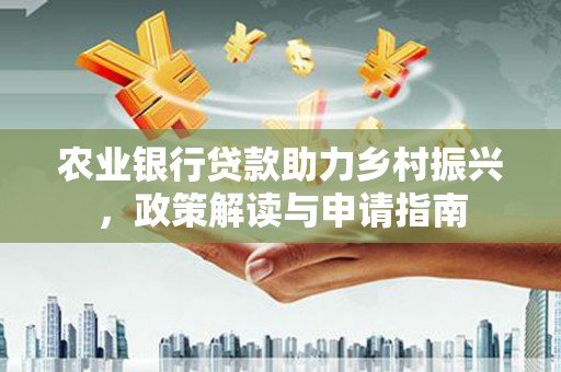 单县农业银行贷款助力乡村振兴，政策解读与申请指南