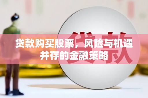 单县贷款购买股票，风险与机遇并存的金融策略