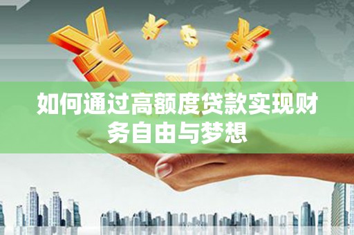 单县如何通过高额度贷款实现财务自由与梦想