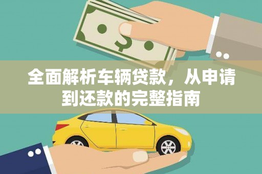 单县全面解析车辆贷款，从申请到还款的完整指南