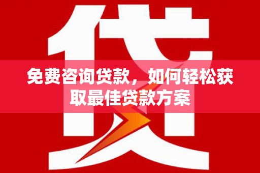 单县免费咨询贷款，如何轻松获取最佳贷款方案