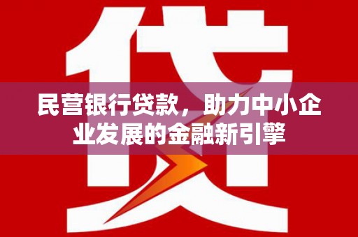 单县民营银行贷款，助力中小企业发展的金融新引擎