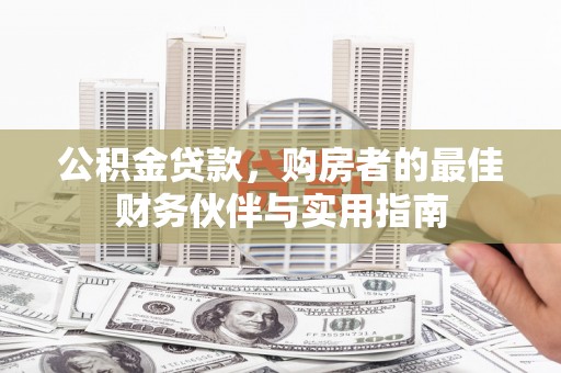 单县公积金贷款，购房者的最佳财务伙伴与实用指南