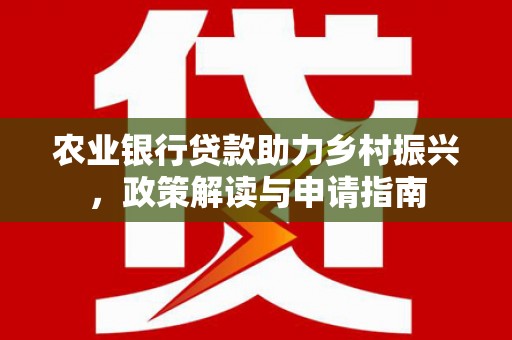 单县农业银行贷款助力乡村振兴，政策解读与申请指南