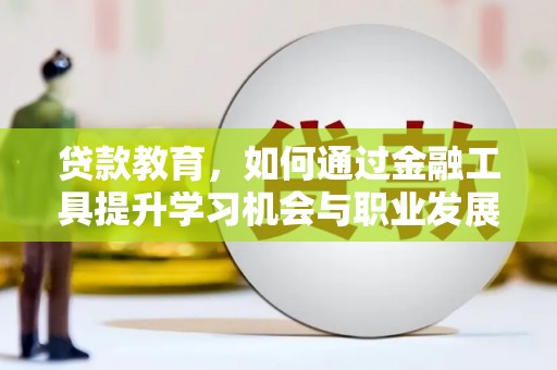 单县贷款教育，如何通过金融工具提升学习机会与职业发展