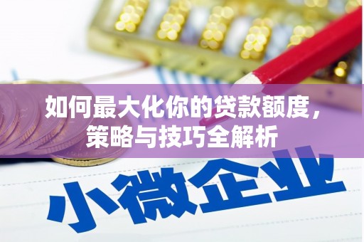 单县如何最大化你的贷款额度，策略与技巧全解析