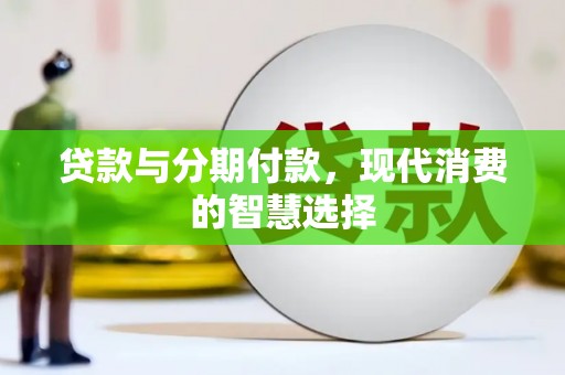 单县贷款与分期付款，现代消费的智慧选择