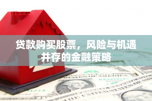 单县贷款购买股票，风险与机遇并存的金融策略