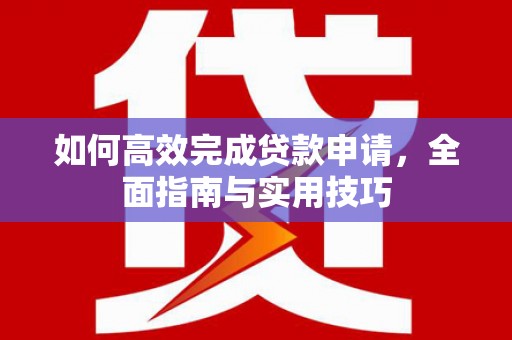 单县如何高效完成贷款申请，全面指南与实用技巧