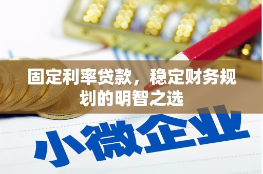 单县固定利率贷款，稳定财务规划的明智之选