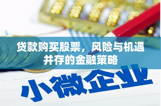 单县贷款购买股票，风险与机遇并存的金融策略