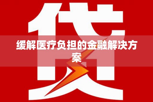 单县缓解医疗负担的金融解决方案