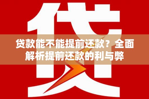 单县贷款能不能提前还款？全面解析提前还款的利与弊