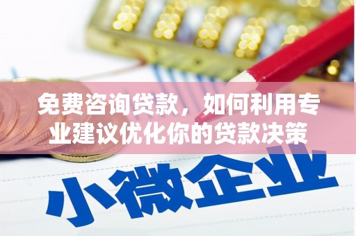 单县免费咨询贷款，如何利用专业建议优化你的贷款决策