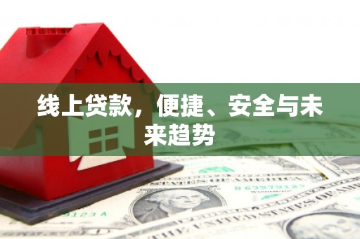 单县线上贷款，便捷、安全与未来趋势