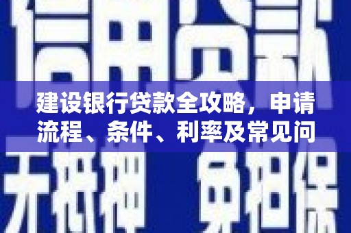 单县建设银行贷款全攻略，申请流程、条件、利率及常见问题解答