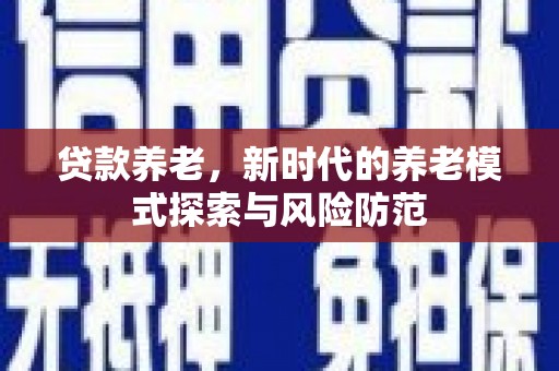 单县贷款养老，新时代的养老模式探索与风险防范